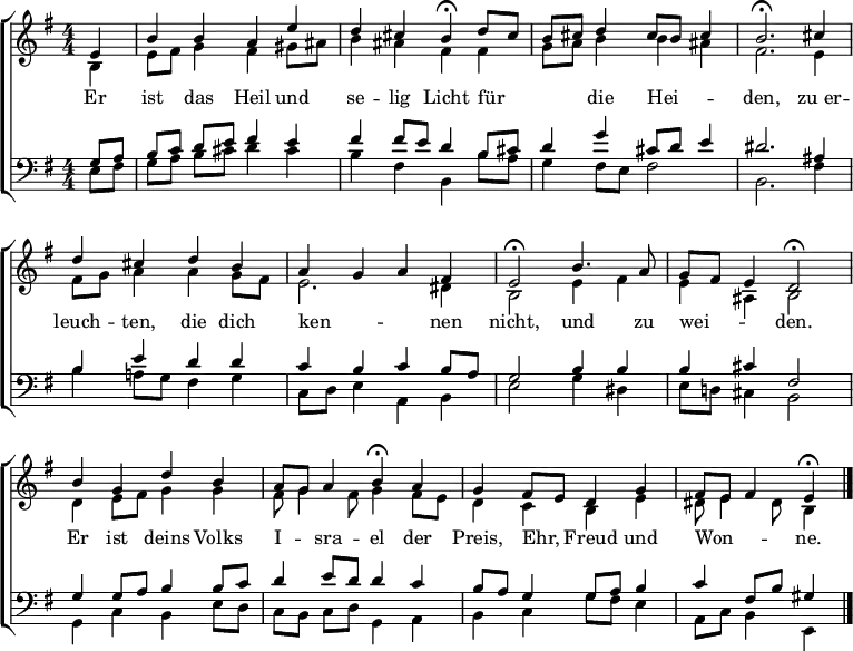 
\header { tagline = " " }
\layout { indent = 0 \context { \Score \remove "Bar_number_engraver" } }
global = { \transposition b \key e \minor \numericTimeSignature \time 4/4 \set Score.tempoHideNote = ##t \set Timing.beamExceptions = #'() }
\score {
  \new ChoirStaff <<
    \new Staff
    <<
      \new Voice = "soprano" { \voiceOne
        \relative c' { \global
          \partial 4 e4 |
          b' b a e' | d cis b\fermata d8 cis |
          b cis d4 cis8 b cis4 | b2.\fermata cis4 |
          d cis d b | a g a fis |
          e2\fermata b'4. a8 | g fis e4 d2\fermata |
          b'4 g d' b | a8 g a4 b\fermata a |
          g fis8 e d4 g | fis8 e fis4 e\fermata \bar "|."
        }
      }
      \new Voice = "alto" { \voiceTwo
        \relative c' { \global
          \partial 4 b4 |
          e8 fis g4 fis gis8 ais | b4 ais fis fis |
          g8 a b4 b ais | fis2. e4 |
          fis8 g a4 a g8 fis | e2. dis4 |
          b2 e4 fis | e ais, b2 |
          d4 e8 fis g4 g | fis8 g4 fis8 g4 fis8 e |
          d4 c b e | dis8 e4 dis8 b4
        }
      }
    >>
    \new Lyrics \lyricsto "soprano" {
      Er ist das Heil und se -- lig Licht
      für _ _ _ die Hei -- _ _ den,
      zu_er -- leuch -- ten, die dich ken -- _ _ nen nicht,
      und zu wei -- _ _ den.
      Er ist deins Volks I -- _ sra -- el
      der Preis, Ehr, _ Freud und Won -- _ _ ne.
    }
    \new Staff
    <<
      \clef bass
      \new Voice = "tenor" { \voiceOne
        \relative c' { \global
          \partial 4 g8 a |
          b c d e fis4 e | fis fis8 e d4 b8 cis |
          d4 g cis,8 d e4 | dis2. ais4 |
          b e d d | c b c b8 a |
          g2 b4 b | b cis fis,2 |
          g4 g8 a b4 b8 c | d4 e8 d d4 c |
          b8 a g4 g8 a b4 | c fis,8 b gis4
        }
      }
      \new Voice = "bass" { \voiceTwo
        \relative c { \global
          \partial 4 e8 fis |
          g a b cis d4 cis | b fis b, b'8 a |
          g4 fis8 e fis2 | b,2. fis'4 |
          b a!8 g fis4 g | c,8 d e4 a, b |
          e2 g4 dis | e8 d! cis4 b2 |
          g4 c b e8 d | c b c d g,4 a |
          b c g'8 fis e4 | a,8 c b4 e,
        }
      }
    >>
  >>
  \layout { }
}
\score {
  \new ChoirStaff <<
    \new Staff \with { midiInstrument = "choir aahs" }
    <<
      \new Voice = "soprano" { \voiceOne
        \relative c' { \global
          \tempo 4=78
          \partial 4 e4 |
          b' b a e' | d cis \tempo 4=68 b8 r8 \tempo 4=78 d cis |
          b cis d4 cis8 b cis4 | \tempo 4=68 b2 ~ b8 r8 \tempo 4=78 cis4 |
          d cis d b | a g a fis |
          \tempo 4=68 e4. r8 \tempo 4=78 b'4. a8 | g fis e4 \tempo 4=68 d4. r8 |
          \tempo 4=78 b'4 g d' b | a8 g a4 \tempo 4=68 b8 r8 \tempo 4=78 a4 |
          g fis8 e d4 g | \tempo 4=58 fis8 e \tempo 4=38 fis4 \tempo 4=28 e r
        }
      }
      \new Voice = "alto" { \voiceTwo
        \relative c' { \global
          \partial 4 b4 |
          e8 fis g4 fis gis8 ais | b4 ais fis8 r8 fis4 |
          g8 a b4 b ais | fis2 ~ fis8 r8 e4 |
          fis8 g a4 a g8 fis | e2. dis4 |
          b4. r8 e4 fis | e ais, b4. r8 |
          d4 e8 fis g4 g | fis8 g4 fis8 g r fis8 e |
          d4 c b e | dis8 e4 dis8 b4 r
        }
      }
    >>
    \new Staff \with { midiInstrument = "choir aahs" }
    <<
      \clef bass
      \new Voice = "tenor" { \voiceOne
        \relative c' { \global
          \partial 4 g8 a |
          b c d e fis4 e | fis fis8 e d r b cis |
          d4 g cis,8 d e4 | dis2 ~ dis8 r8 ais4 |
          b e d d | c b c b8 a |
          g4. r8 b4 b | b cis fis,4. r8 |
          g4 g8 a b4 b8 c | d4 e8 d d r c4 |
          b8 a g4 g8 a b4 | c fis,8 b gis4 r
        }
      }
      \new Voice = "bass" { \voiceTwo
        \relative c { \global
          \partial 4 e8 fis |
          g a b cis d4 cis | b fis b,8 r8 b' a |
          g4 fis8 e fis2 | b,2 ~ b8 r8 fis'4 |
          b a!8 g fis4 g | c,8 d e4 a, b |
          e4. r8 g4 dis | e8 d! cis4 b4. r8 |
          g4 c b e8 d | c b c d g, r a4 |
          b c g'8 fis e4 | a,8 c b4 e, r
        }
      }
    >>
  >>
  \midi { }
}
